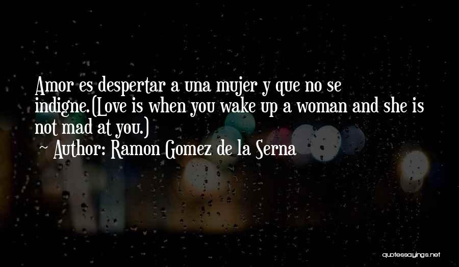 Ramon Gomez De La Serna Quotes: Amor Es Despertar A Una Mujer Y Que No Se Indigne.(love Is When You Wake Up A Woman And She