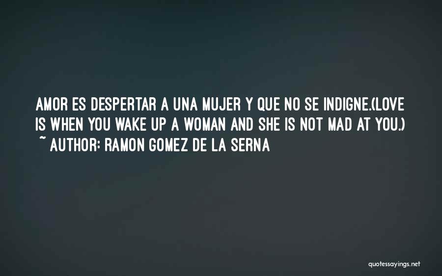 Ramon Gomez De La Serna Quotes: Amor Es Despertar A Una Mujer Y Que No Se Indigne.(love Is When You Wake Up A Woman And She