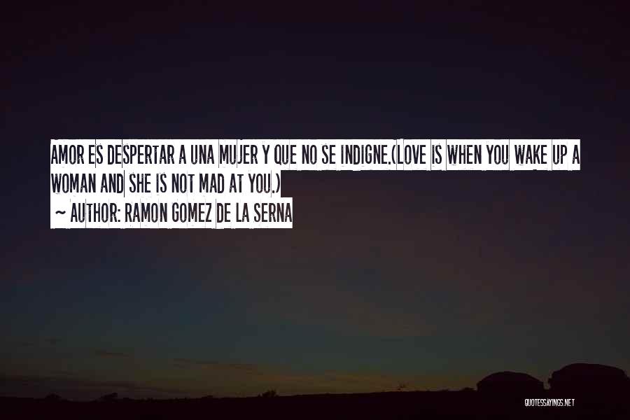 Ramon Gomez De La Serna Quotes: Amor Es Despertar A Una Mujer Y Que No Se Indigne.(love Is When You Wake Up A Woman And She