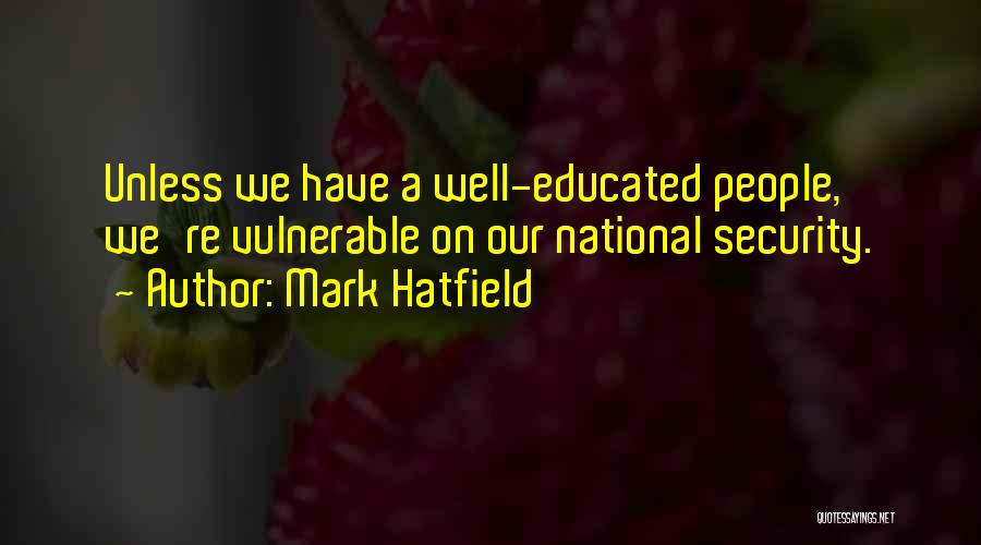 Mark Hatfield Quotes: Unless We Have A Well-educated People, We're Vulnerable On Our National Security.