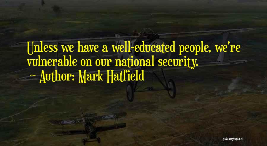 Mark Hatfield Quotes: Unless We Have A Well-educated People, We're Vulnerable On Our National Security.