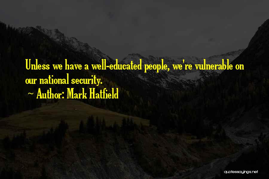 Mark Hatfield Quotes: Unless We Have A Well-educated People, We're Vulnerable On Our National Security.