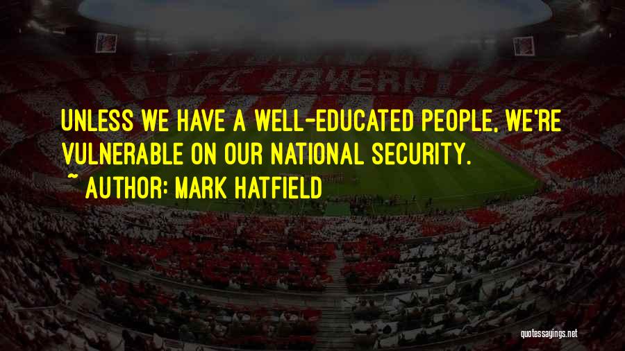 Mark Hatfield Quotes: Unless We Have A Well-educated People, We're Vulnerable On Our National Security.