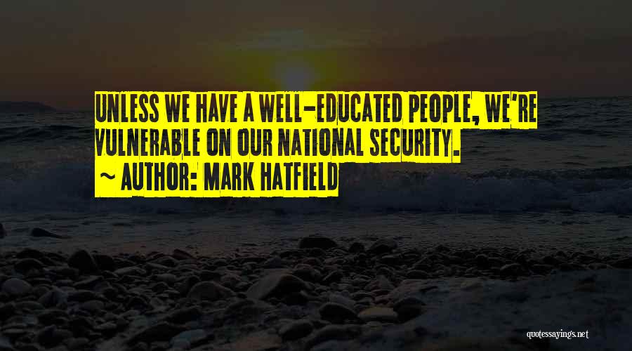 Mark Hatfield Quotes: Unless We Have A Well-educated People, We're Vulnerable On Our National Security.