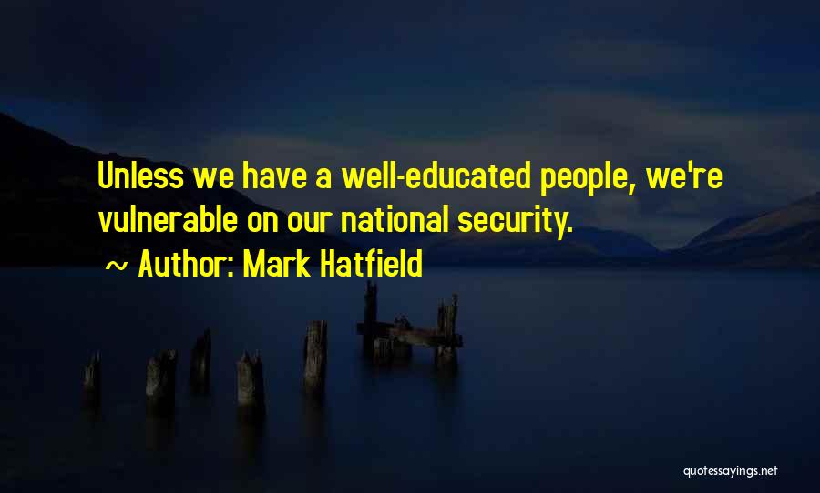 Mark Hatfield Quotes: Unless We Have A Well-educated People, We're Vulnerable On Our National Security.
