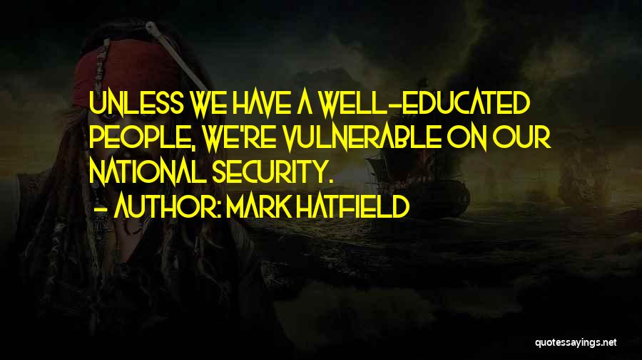 Mark Hatfield Quotes: Unless We Have A Well-educated People, We're Vulnerable On Our National Security.