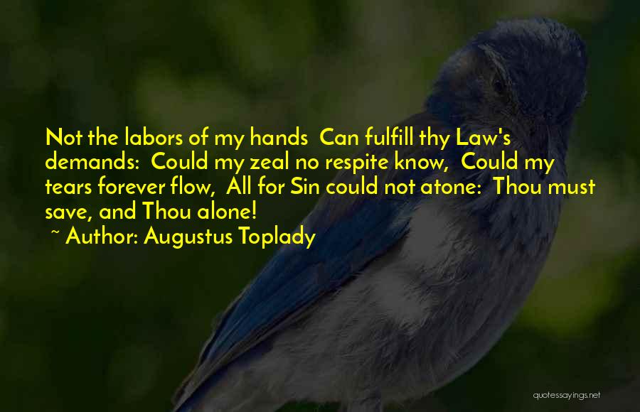 Augustus Toplady Quotes: Not The Labors Of My Hands Can Fulfill Thy Law's Demands: Could My Zeal No Respite Know, Could My Tears