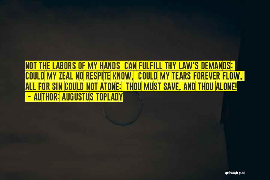 Augustus Toplady Quotes: Not The Labors Of My Hands Can Fulfill Thy Law's Demands: Could My Zeal No Respite Know, Could My Tears