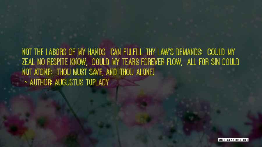 Augustus Toplady Quotes: Not The Labors Of My Hands Can Fulfill Thy Law's Demands: Could My Zeal No Respite Know, Could My Tears