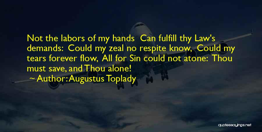 Augustus Toplady Quotes: Not The Labors Of My Hands Can Fulfill Thy Law's Demands: Could My Zeal No Respite Know, Could My Tears