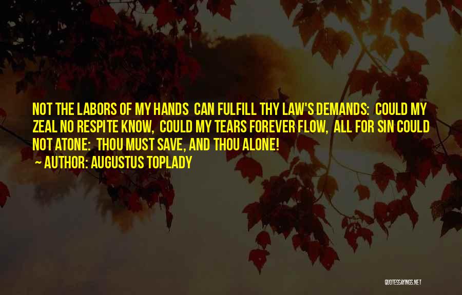 Augustus Toplady Quotes: Not The Labors Of My Hands Can Fulfill Thy Law's Demands: Could My Zeal No Respite Know, Could My Tears