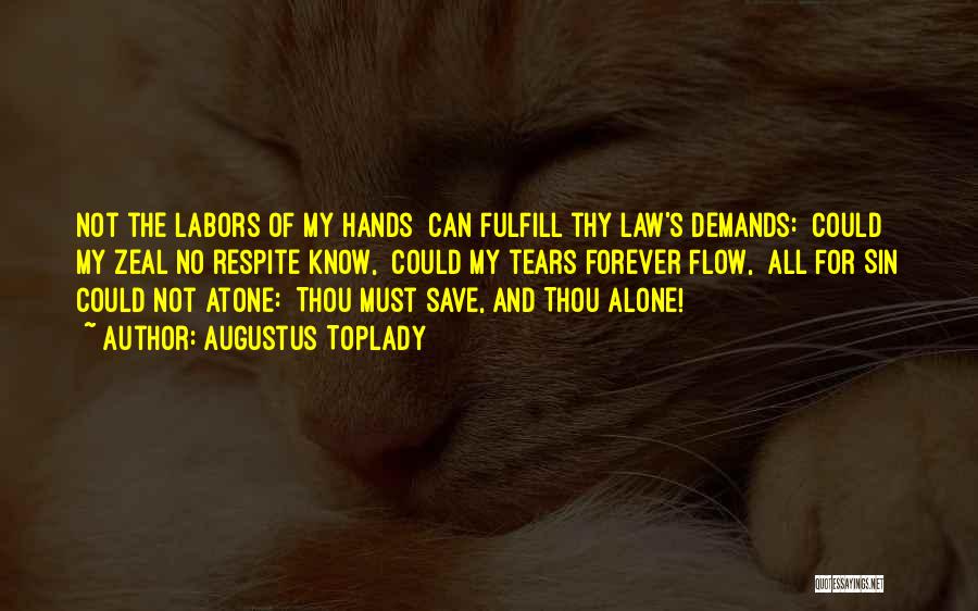 Augustus Toplady Quotes: Not The Labors Of My Hands Can Fulfill Thy Law's Demands: Could My Zeal No Respite Know, Could My Tears