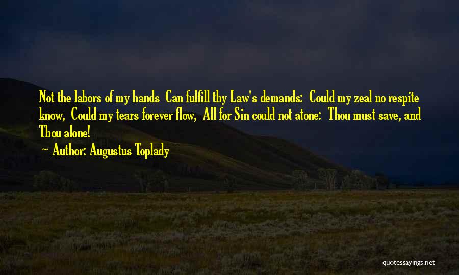 Augustus Toplady Quotes: Not The Labors Of My Hands Can Fulfill Thy Law's Demands: Could My Zeal No Respite Know, Could My Tears