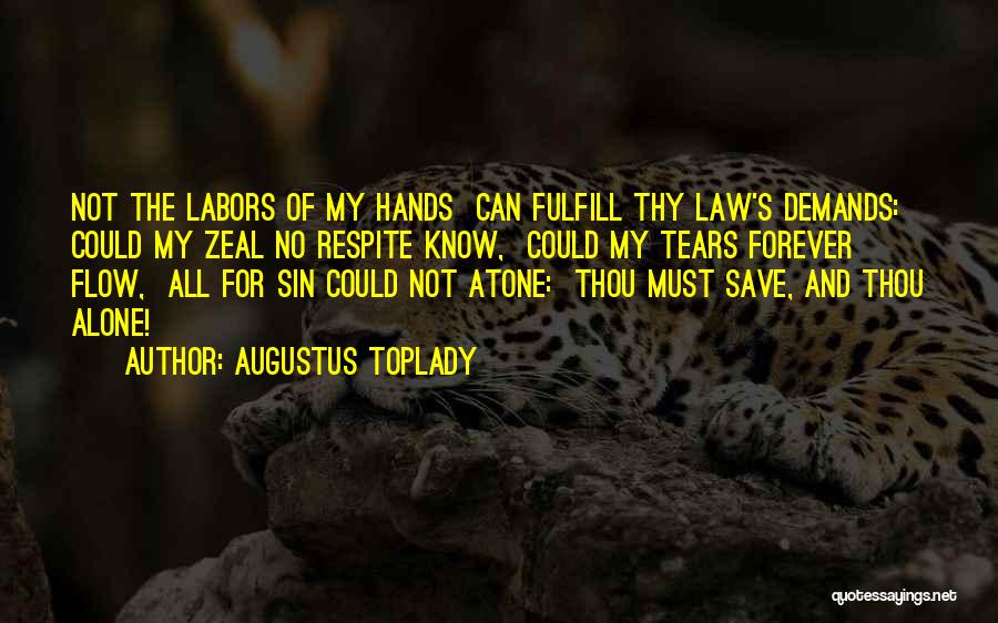 Augustus Toplady Quotes: Not The Labors Of My Hands Can Fulfill Thy Law's Demands: Could My Zeal No Respite Know, Could My Tears