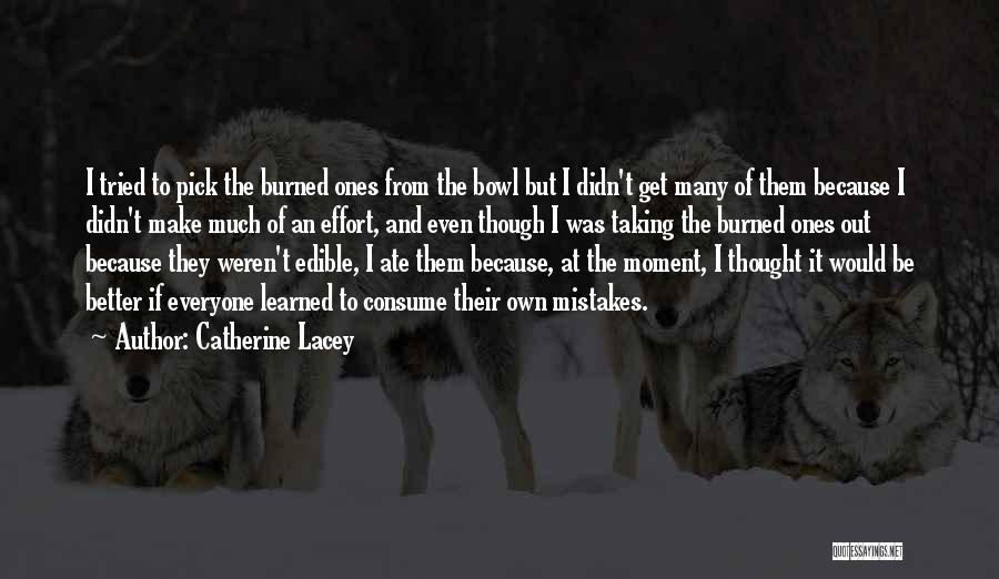 Catherine Lacey Quotes: I Tried To Pick The Burned Ones From The Bowl But I Didn't Get Many Of Them Because I Didn't