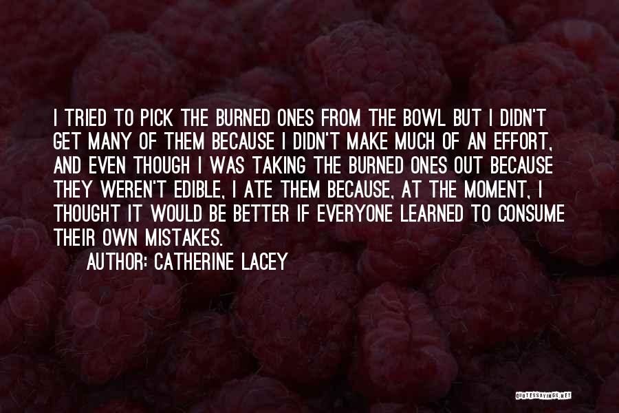 Catherine Lacey Quotes: I Tried To Pick The Burned Ones From The Bowl But I Didn't Get Many Of Them Because I Didn't