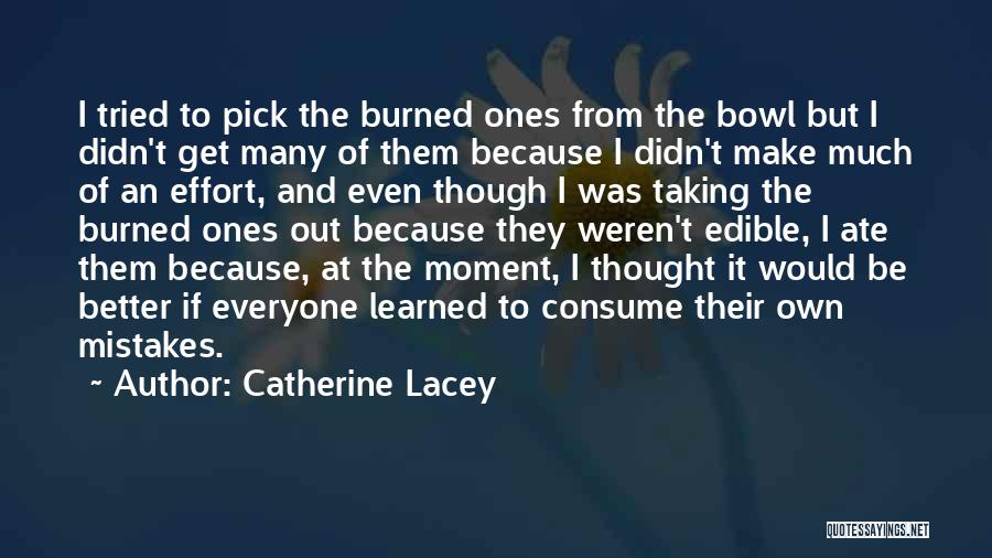 Catherine Lacey Quotes: I Tried To Pick The Burned Ones From The Bowl But I Didn't Get Many Of Them Because I Didn't