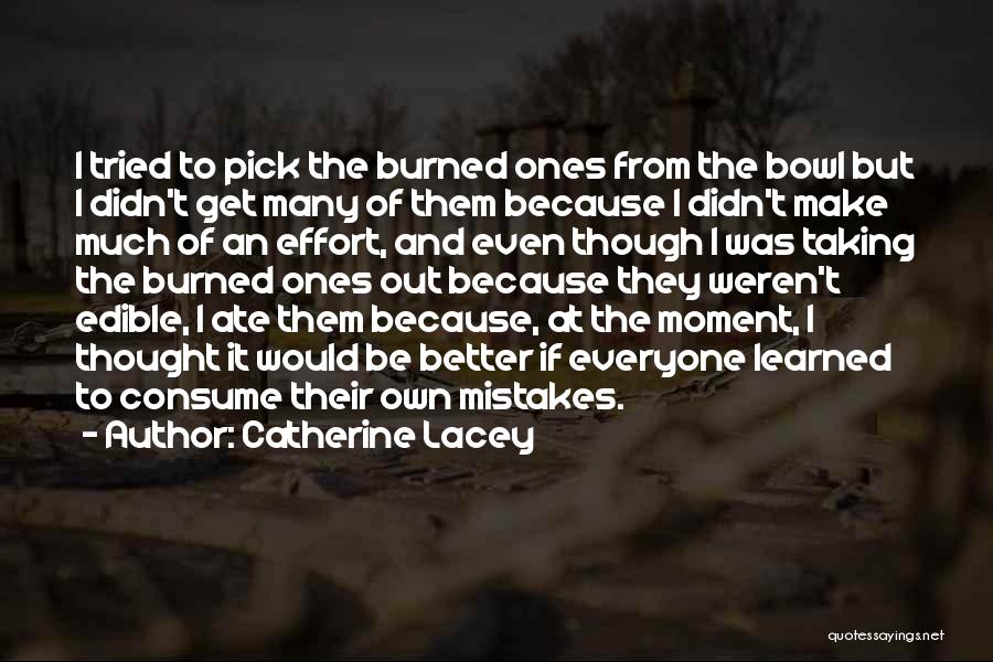 Catherine Lacey Quotes: I Tried To Pick The Burned Ones From The Bowl But I Didn't Get Many Of Them Because I Didn't