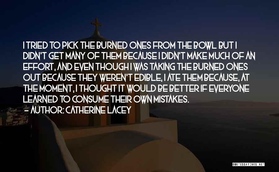 Catherine Lacey Quotes: I Tried To Pick The Burned Ones From The Bowl But I Didn't Get Many Of Them Because I Didn't