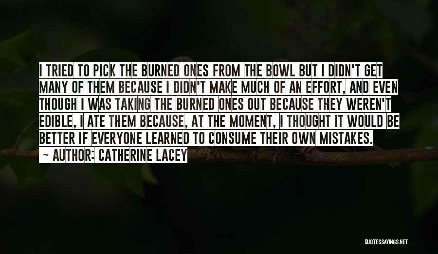 Catherine Lacey Quotes: I Tried To Pick The Burned Ones From The Bowl But I Didn't Get Many Of Them Because I Didn't