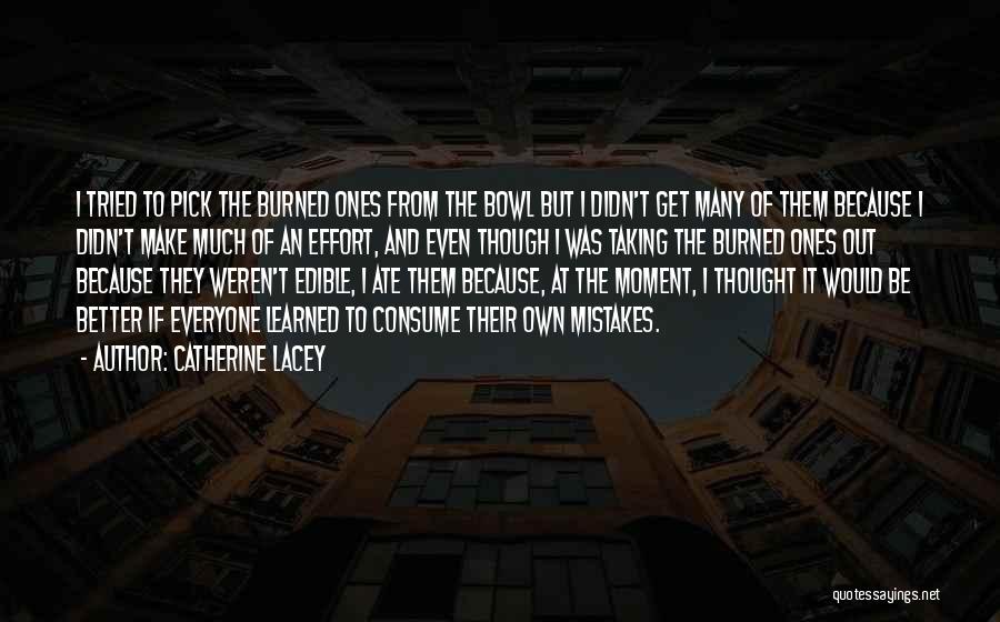 Catherine Lacey Quotes: I Tried To Pick The Burned Ones From The Bowl But I Didn't Get Many Of Them Because I Didn't