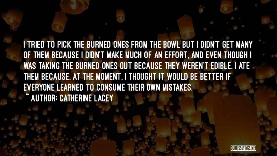 Catherine Lacey Quotes: I Tried To Pick The Burned Ones From The Bowl But I Didn't Get Many Of Them Because I Didn't