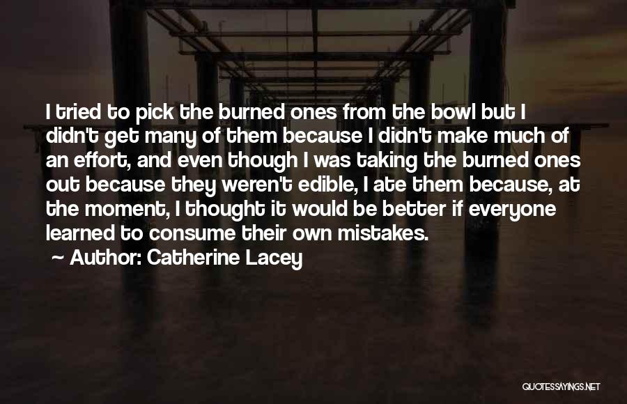 Catherine Lacey Quotes: I Tried To Pick The Burned Ones From The Bowl But I Didn't Get Many Of Them Because I Didn't