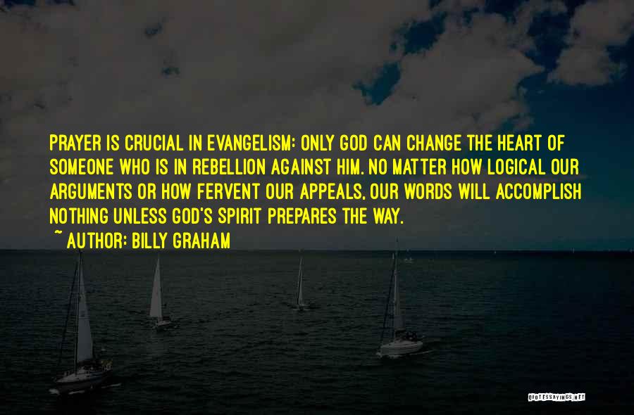 Billy Graham Quotes: Prayer Is Crucial In Evangelism: Only God Can Change The Heart Of Someone Who Is In Rebellion Against Him. No