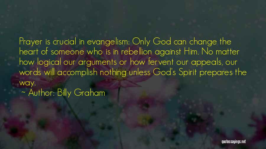 Billy Graham Quotes: Prayer Is Crucial In Evangelism: Only God Can Change The Heart Of Someone Who Is In Rebellion Against Him. No