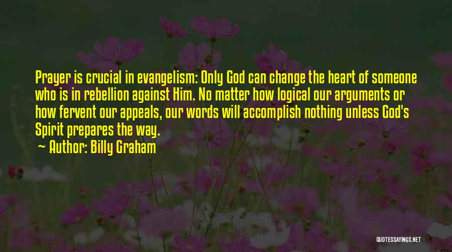 Billy Graham Quotes: Prayer Is Crucial In Evangelism: Only God Can Change The Heart Of Someone Who Is In Rebellion Against Him. No