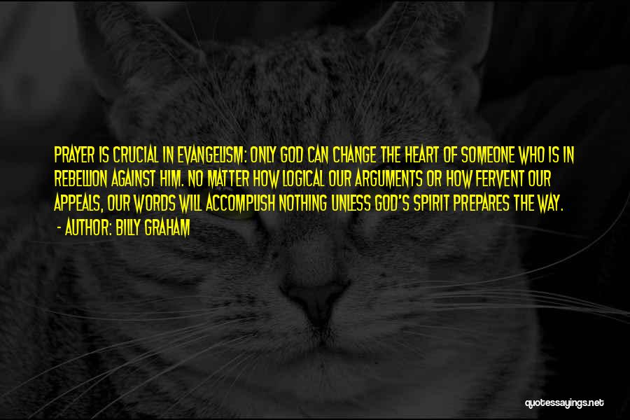 Billy Graham Quotes: Prayer Is Crucial In Evangelism: Only God Can Change The Heart Of Someone Who Is In Rebellion Against Him. No