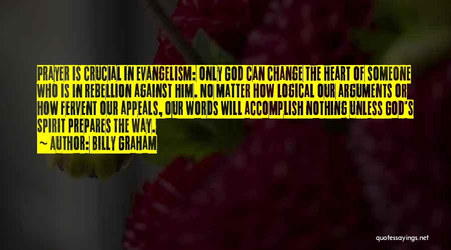 Billy Graham Quotes: Prayer Is Crucial In Evangelism: Only God Can Change The Heart Of Someone Who Is In Rebellion Against Him. No