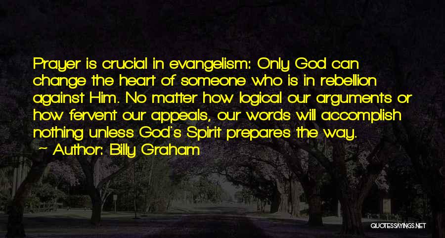 Billy Graham Quotes: Prayer Is Crucial In Evangelism: Only God Can Change The Heart Of Someone Who Is In Rebellion Against Him. No