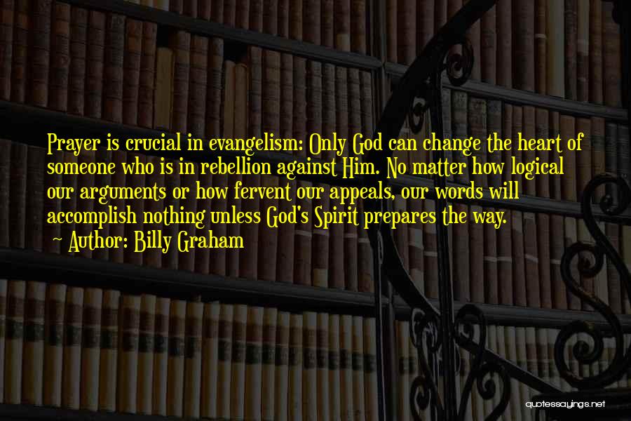 Billy Graham Quotes: Prayer Is Crucial In Evangelism: Only God Can Change The Heart Of Someone Who Is In Rebellion Against Him. No