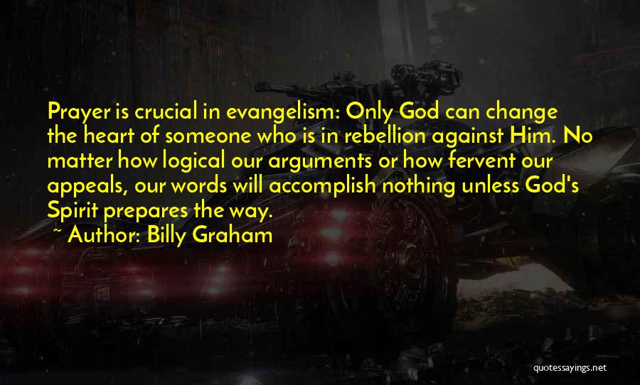 Billy Graham Quotes: Prayer Is Crucial In Evangelism: Only God Can Change The Heart Of Someone Who Is In Rebellion Against Him. No