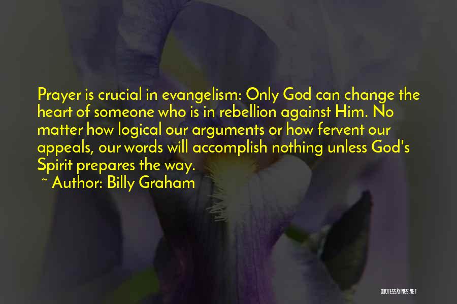 Billy Graham Quotes: Prayer Is Crucial In Evangelism: Only God Can Change The Heart Of Someone Who Is In Rebellion Against Him. No