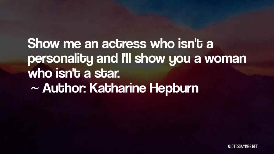 Katharine Hepburn Quotes: Show Me An Actress Who Isn't A Personality And I'll Show You A Woman Who Isn't A Star.