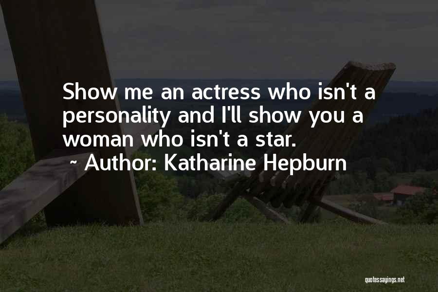Katharine Hepburn Quotes: Show Me An Actress Who Isn't A Personality And I'll Show You A Woman Who Isn't A Star.