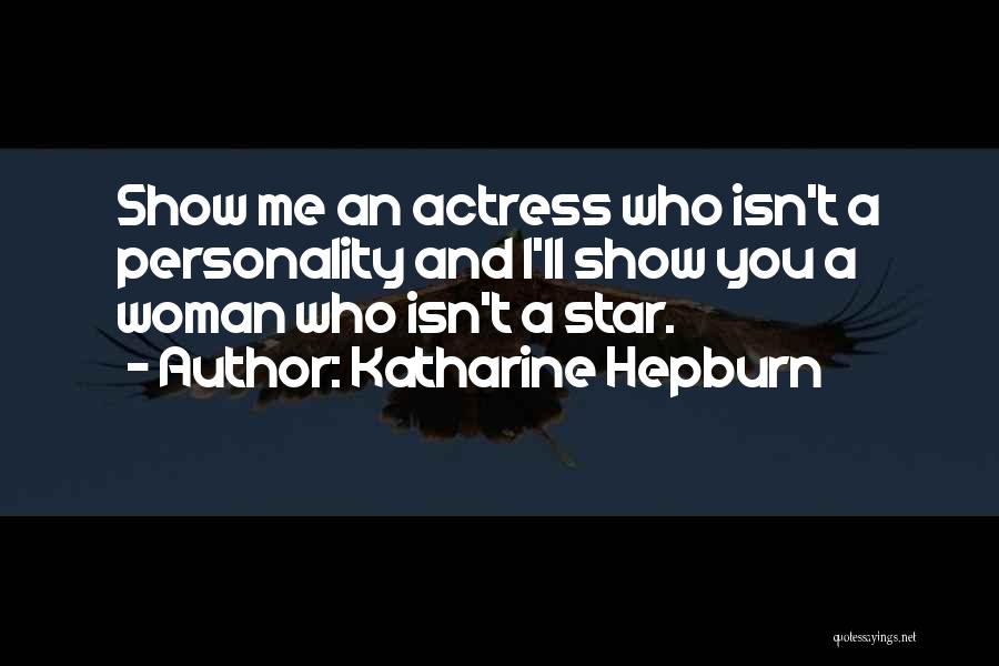 Katharine Hepburn Quotes: Show Me An Actress Who Isn't A Personality And I'll Show You A Woman Who Isn't A Star.