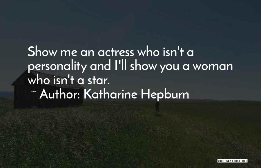 Katharine Hepburn Quotes: Show Me An Actress Who Isn't A Personality And I'll Show You A Woman Who Isn't A Star.