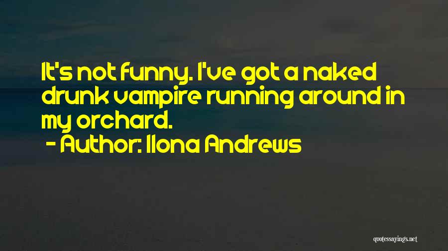 Ilona Andrews Quotes: It's Not Funny. I've Got A Naked Drunk Vampire Running Around In My Orchard.