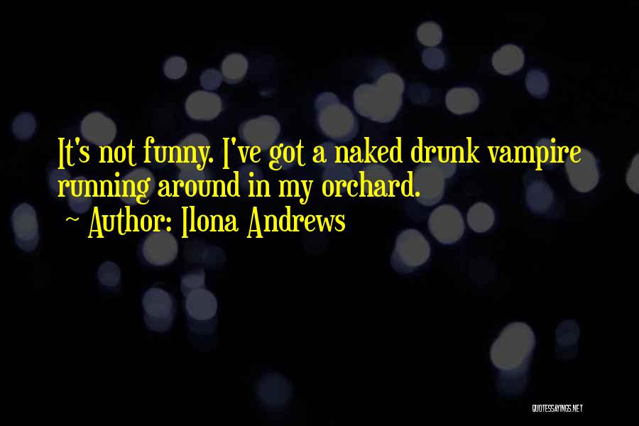 Ilona Andrews Quotes: It's Not Funny. I've Got A Naked Drunk Vampire Running Around In My Orchard.