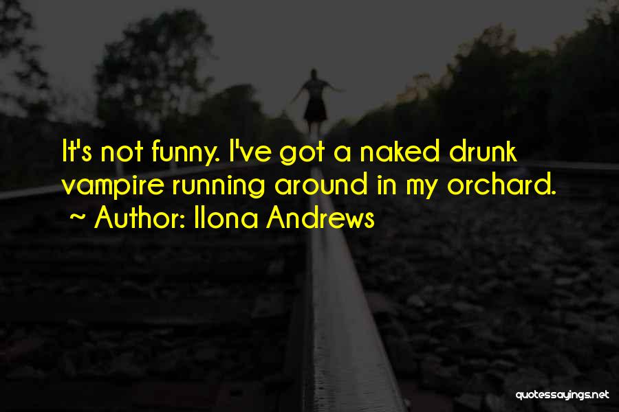 Ilona Andrews Quotes: It's Not Funny. I've Got A Naked Drunk Vampire Running Around In My Orchard.