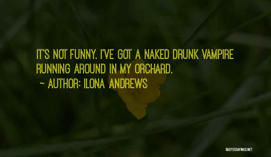 Ilona Andrews Quotes: It's Not Funny. I've Got A Naked Drunk Vampire Running Around In My Orchard.