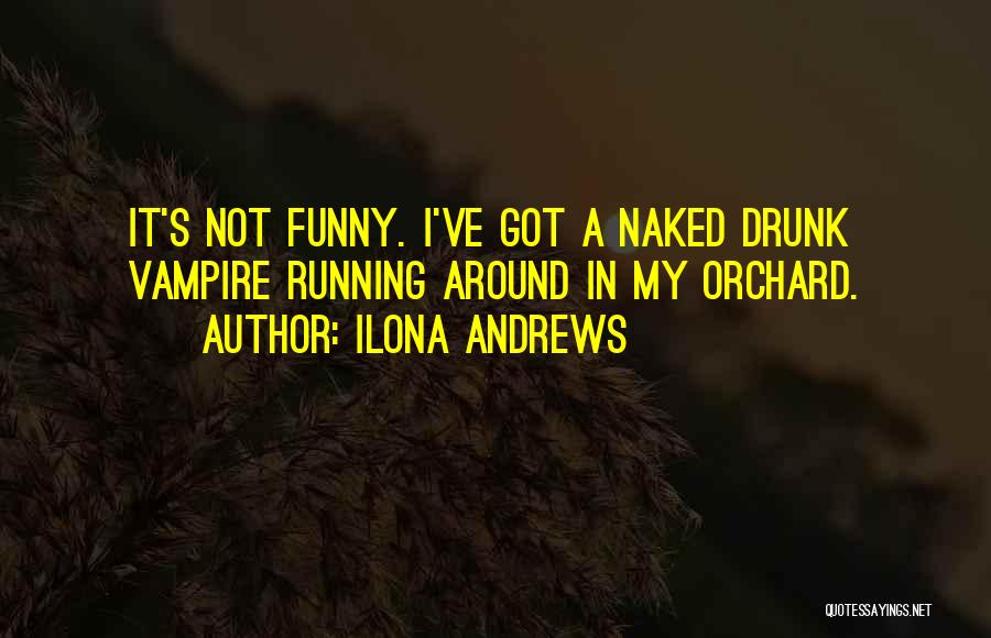 Ilona Andrews Quotes: It's Not Funny. I've Got A Naked Drunk Vampire Running Around In My Orchard.