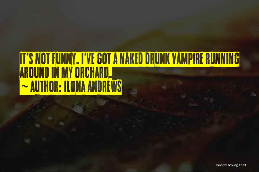 Ilona Andrews Quotes: It's Not Funny. I've Got A Naked Drunk Vampire Running Around In My Orchard.