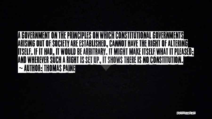 Thomas Paine Quotes: A Government On The Principles On Which Constitutional Governments Arising Out Of Society Are Established, Cannot Have The Right Of