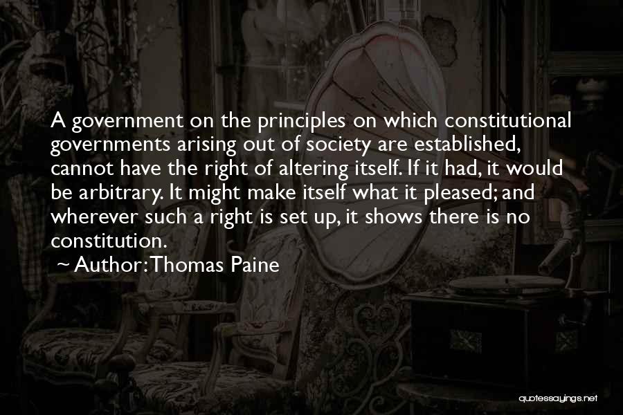 Thomas Paine Quotes: A Government On The Principles On Which Constitutional Governments Arising Out Of Society Are Established, Cannot Have The Right Of