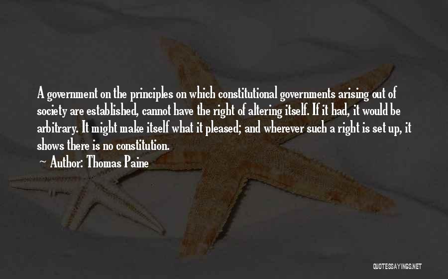 Thomas Paine Quotes: A Government On The Principles On Which Constitutional Governments Arising Out Of Society Are Established, Cannot Have The Right Of