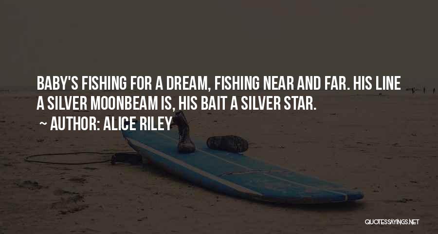 Alice Riley Quotes: Baby's Fishing For A Dream, Fishing Near And Far. His Line A Silver Moonbeam Is, His Bait A Silver Star.